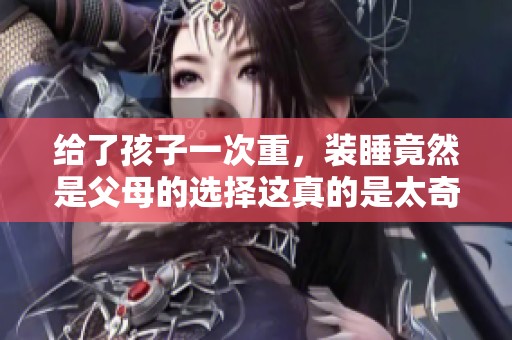给了孩子一次重，装睡竟然是父母的选择这真的是太奇妙了