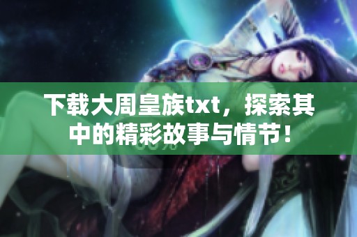 下载大周皇族txt，探索其中的精彩故事与情节！
