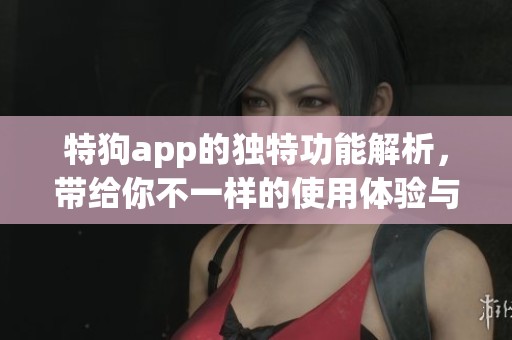 特狗app的独特功能解析，带给你不一样的使用体验与乐趣
