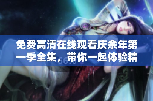 免费高清在线观看庆余年第一季全集，带你一起体验精彩剧情与人物成长