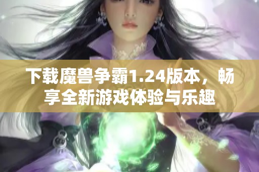 下载魔兽争霸1.24版本，畅享全新游戏体验与乐趣