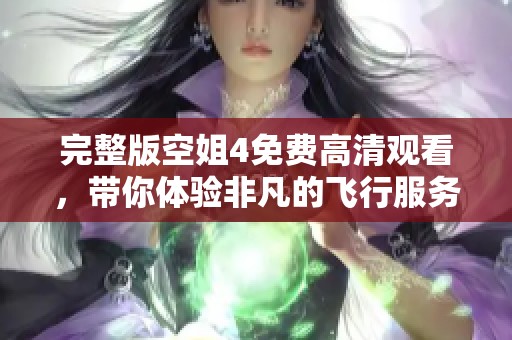 完整版空姐4免费高清观看，带你体验非凡的飞行服务与精彩故事。