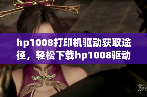 hp1008打印机驱动获取途径，轻松下载hp1008驱动的方法分享