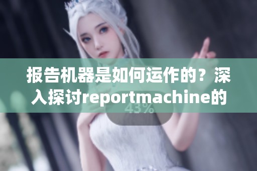 报告机器是如何运作的？深入探讨reportmachine的功能与应用。