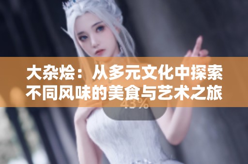 大杂烩：从多元文化中探索不同风味的美食与艺术之旅