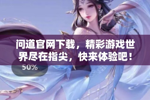 问道官网下载，精彩游戏世界尽在指尖，快来体验吧！