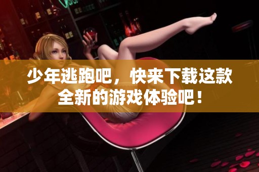 少年逃跑吧，快来下载这款全新的游戏体验吧！