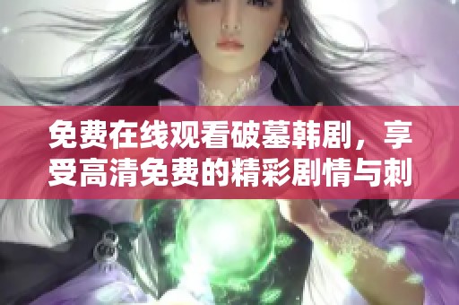 免费在线观看破墓韩剧，享受高清免费的精彩剧情与刺激体验