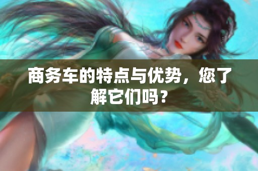 商务车的特点与优势，您了解它们吗？