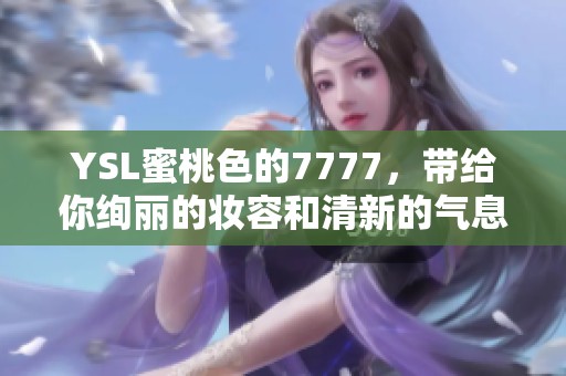 YSL蜜桃色的7777，带给你绚丽的妆容和清新的气息。