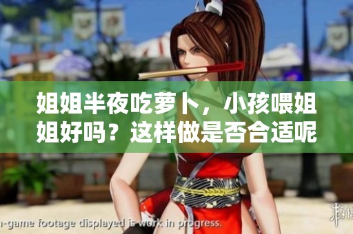 姐姐半夜吃萝卜，小孩喂姐姐好吗？这样做是否合适呢