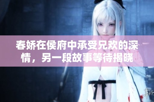春娇在侯府中承受兄欢的深情，另一段故事等待揭晓