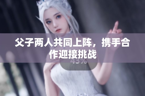 父子两人共同上阵，携手合作迎接挑战