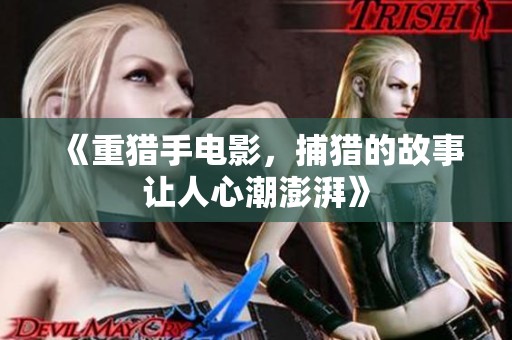 《重猎手电影，捕猎的故事让人心潮澎湃》