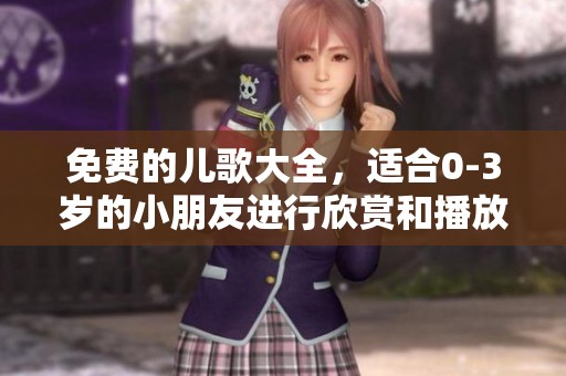 免费的儿歌大全，适合0-3岁的小朋友进行欣赏和播放