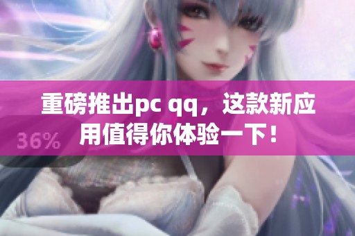 重磅推出pc qq，这款新应用值得你体验一下！