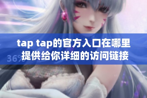 tap tap的官方入口在哪里 提供给你详细的访问链接和指引