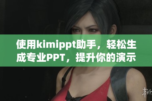 使用kimippt助手，轻松生成专业PPT，提升你的演示效果与效率！