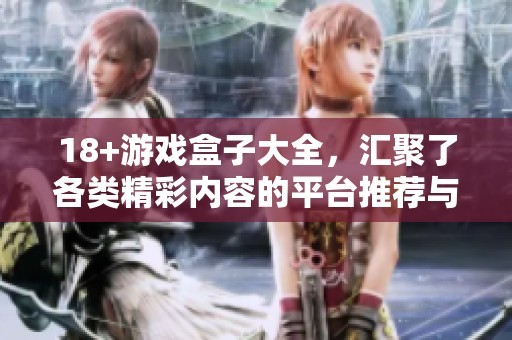 18+游戏盒子大全，汇聚了各类精彩内容的平台推荐与攻略分享