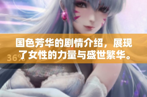 国色芳华的剧情介绍，展现了女性的力量与盛世繁华。