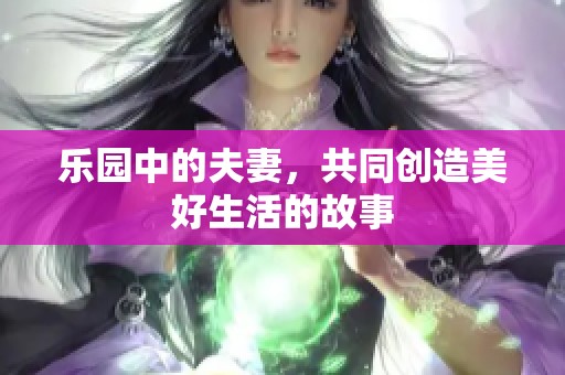 乐园中的夫妻，共同创造美好生活的故事