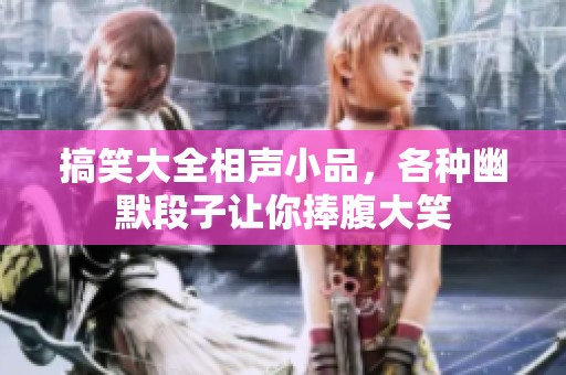 搞笑大全相声小品，各种幽默段子让你捧腹大笑