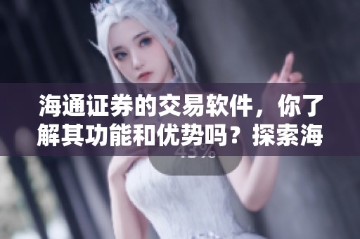 海通证券的交易软件，你了解其功能和优势吗？探索海通证券交易软件的使用体验吧！