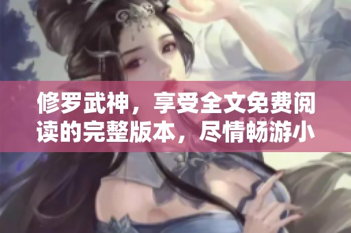 修罗武神，享受全文免费阅读的完整版本，尽情畅游小说世界！