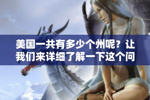 美国一共有多少个州呢？让我们来详细了解一下这个问题。
