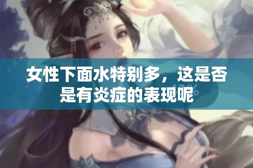 女性下面水特别多，这是否是有炎症的表现呢
