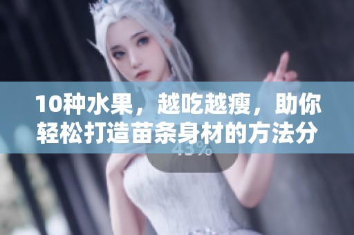 10种水果，越吃越瘦，助你轻松打造苗条身材的方法分享