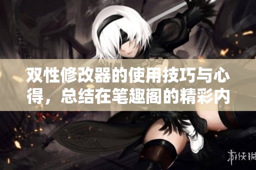 双性修改器的使用技巧与心得，总结在笔趣阁的精彩内容