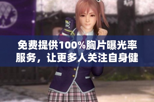 免费提供100%胸片曝光率服务，让更多人关注自身健康问题