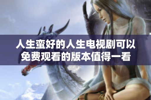 人生蛮好的人生电视剧可以免费观看的版本值得一看