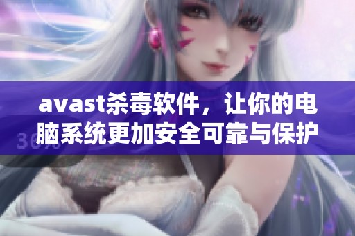 **ast杀毒软件，让你的电脑系统更加安全可靠与保护