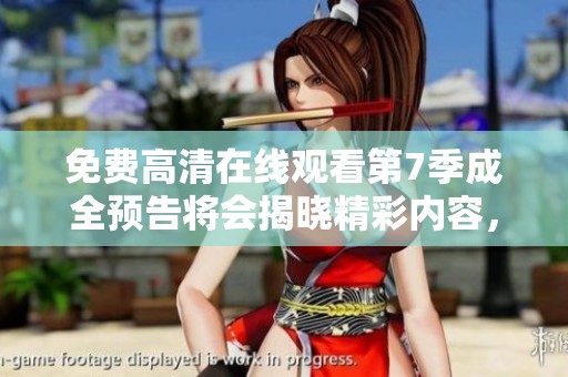 免费高清在线观看第7季成全预告将会揭晓精彩内容，期待不容错过的预告！