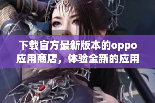 下载官方最新版本的oppo应用商店，体验全新的应用获取方式