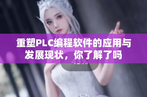 重塑PLC编程软件的应用与发展现状，你了解了吗