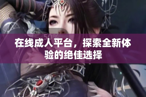 在线**平台，探索全新体验的绝佳选择
