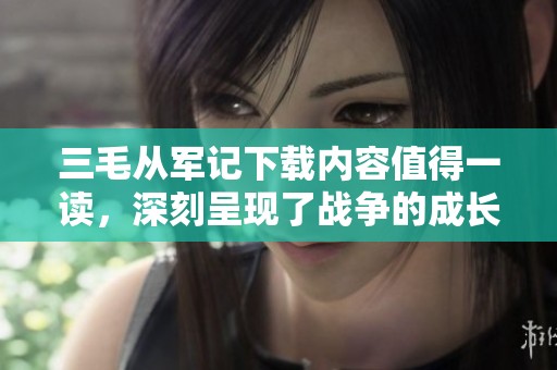 三毛从军记下载内容值得一读，深刻呈现了战争的成长故事