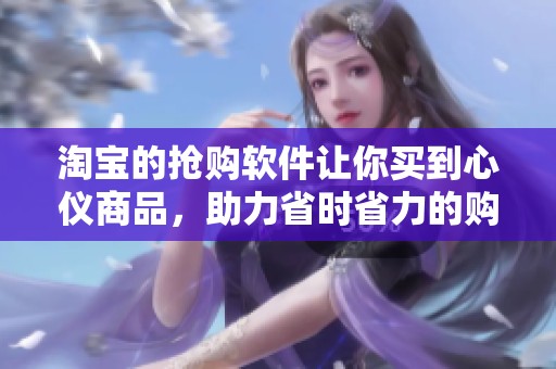 淘宝的抢购软件让你买到心仪商品，助力省时省力的购物体验！