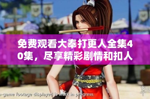 免费观看大奉打更人全集40集，尽享精彩剧情和扣人心弦的故事内容