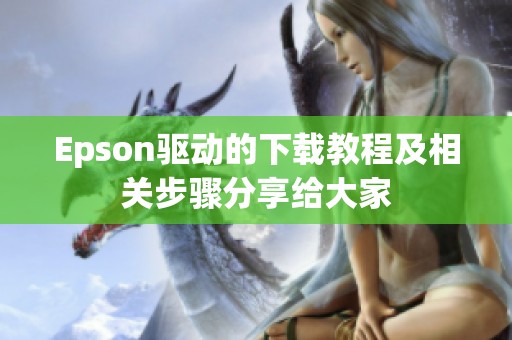 Epson驱动的下载教程及相关步骤分享给大家