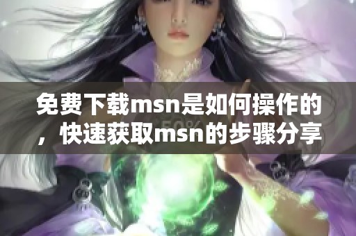 免费下载msn是如何操作的，快速获取msn的步骤分享