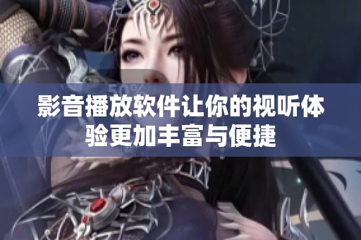 影音播放软件让你的视听体验更加丰富与便捷
