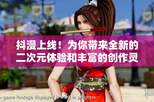 抖漫上线！为你带来全新的二次元体验和丰富的创作灵感