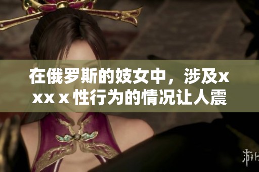 在俄罗斯的妓女中，涉及xxxⅹ性行为的情况让人震惊