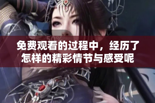 免费观看的过程中，经历了怎样的精彩情节与感受呢