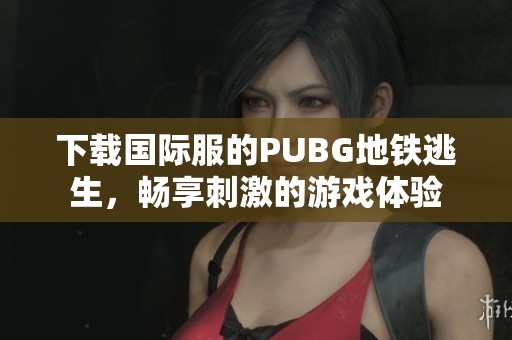 下载国际服的PUBG地铁逃生，畅享刺激的游戏体验