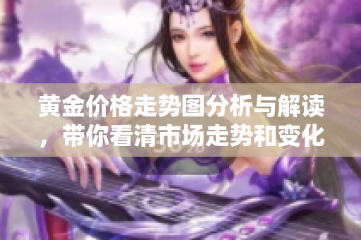 黄金价格走势图分析与解读，带你看清市场走势和变化